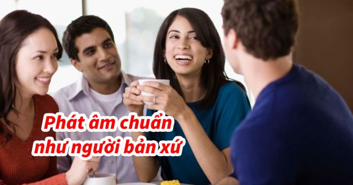 Phát âm chuẩn tiếng Anh như người bản xứ